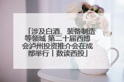 涉及白酒、装备制造等领域 第二十届西博会泸州投资推介会在成都举行丨数读西投
