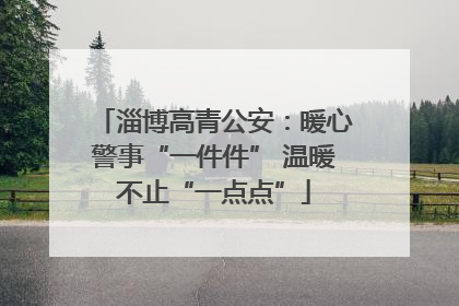 淄博高青公安：暖心警事“一件件” 温暖不止“一点点”