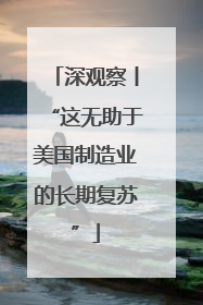 深观察丨“这无助于美国制造业的长期复苏”