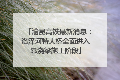 渝昆高铁最新消息：洛泽河特大桥全面进入悬浇梁施工阶段