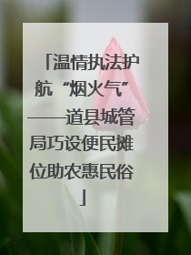 温情执法护航“烟火气”——道县城管局巧设便民摊位助农惠民俗