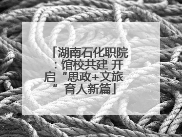 湖南石化职院：馆校共建 开启“思政+文旅”育人新篇