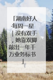湖南好人·每周一星｜没有双手，她靠双脚敲出一年千万业务标书