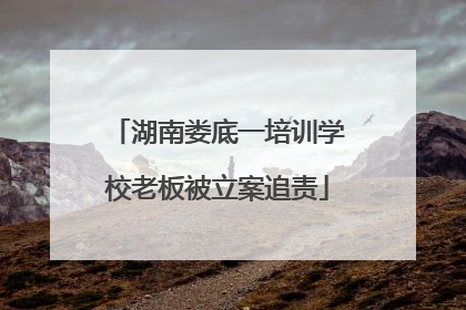 湖南娄底一培训学校老板被立案追责