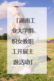 湖南工业大学组织女教职工开展主题活动