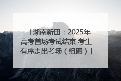 湖南新田：2025年高考首场考试结束 考生有序走出考场（组图）