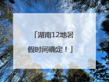 湖南12地暑假时间确定！