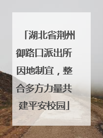 湖北省荆州御路口派出所因地制宜，整合多方力量共建平安校园