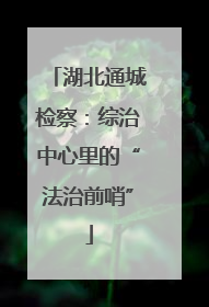 湖北通城检察：综治中心里的“法治前哨”
