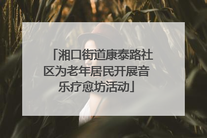 湘口街道康泰路社区为老年居民开展音乐疗愈坊活动