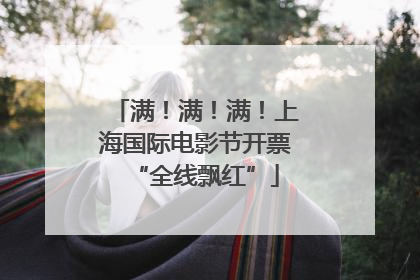 满！满！满！上海国际电影节开票“全线飘红”