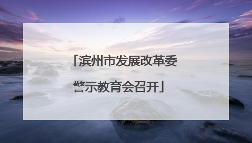 滨州市发展改革委警示教育会召开