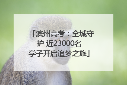 滨州高考：全城守护 近23000名学子开启追梦之旅