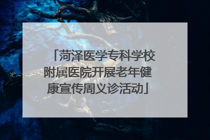菏泽医学专科学校附属医院开展老年健康宣传周义诊活动