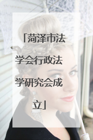 菏泽市法学会行政法学研究会成立