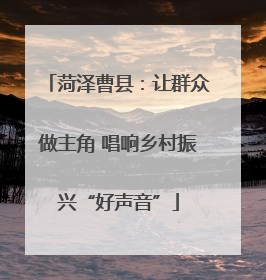 菏泽曹县：让群众做主角 唱响乡村振兴“好声音”