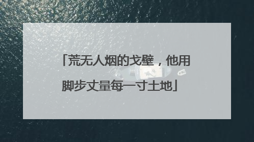 荒无人烟的戈壁，他用脚步丈量每一寸土地