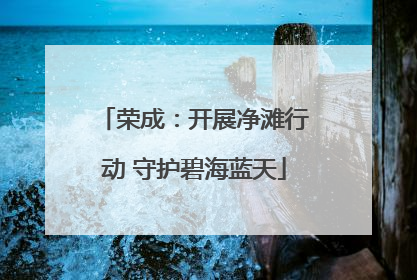 荣成：开展净滩行动 守护碧海蓝天