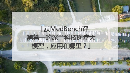 获MedBench评测第一的深兰科技医疗大模型，应用在哪里？