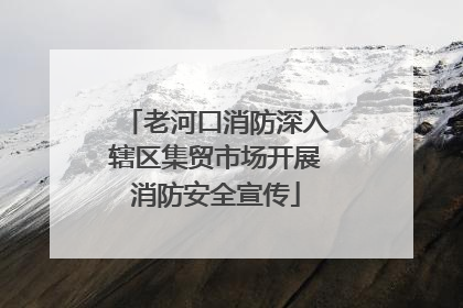 老河口消防深入辖区集贸市场开展消防安全宣传