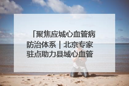 聚焦应城心血管病防治体系｜北京专家驻点助力县域心血管诊疗技术突破