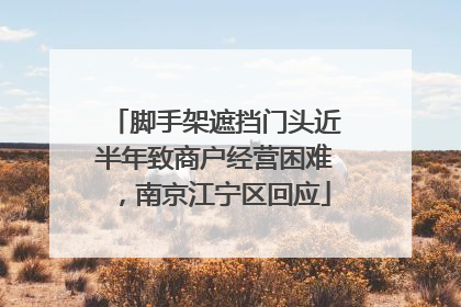 脚手架遮挡门头近半年致商户经营困难，南京江宁区回应