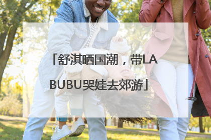 舒淇晒国潮，带LABUBU哭娃去郊游