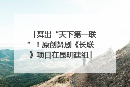 舞出“天下第一联”！原创舞剧《长联》项目在昆明建组