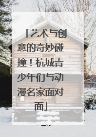 艺术与创意的奇妙碰撞！杭城青少年们与动漫名家面对面