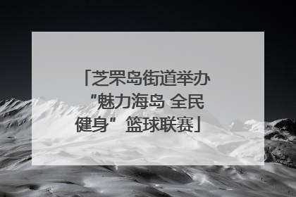 芝罘岛街道举办“魅力海岛 全民健身”篮球联赛