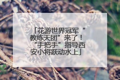 花游世界冠军“教练天团”来了！“手把手”指导西安小将跃动水上