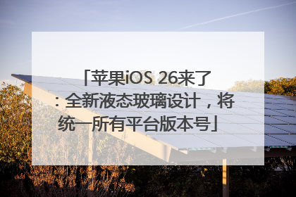 苹果iOS 26来了：全新液态玻璃设计，将统一所有平台版本号