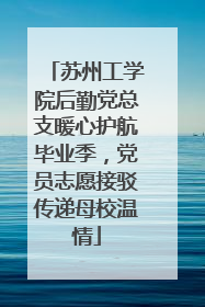 苏州工学院后勤党总支暖心护航毕业季，党员志愿接驳传递母校温情