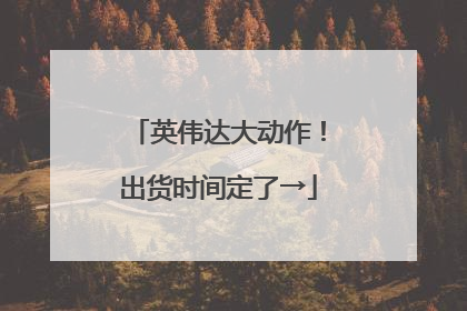英伟达大动作！出货时间定了→