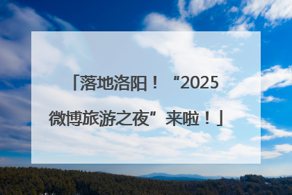 落地洛阳！“2025微博旅游之夜”来啦！