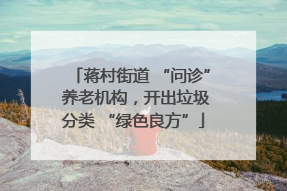 蒋村街道 “问诊” 养老机构，开出垃圾分类 “绿色良方”