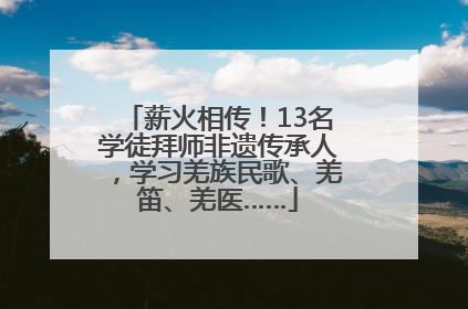 薪火相传！13名学徒拜师非遗传承人，学习羌族民歌、羌笛、羌医……