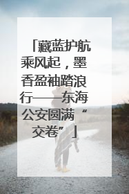 藏蓝护航乘风起，墨香盈袖踏浪行——东海公安圆满“交卷”