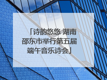 诗韵悠悠 湖南邵东市举行第五届端午音乐诗会