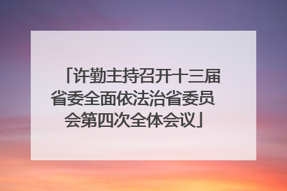 许勤主持召开十三届省委全面依法治省委员会第四次全体会议