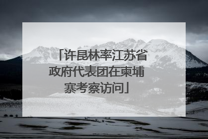 许昆林率江苏省政府代表团在柬埔寨考察访问