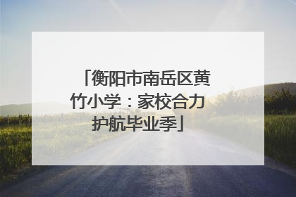 衡阳市南岳区黄竹小学：家校合力护航毕业季