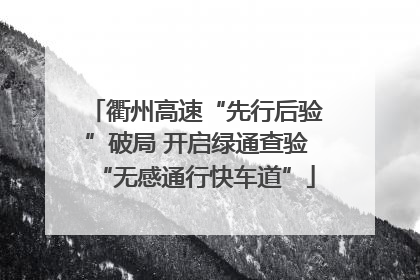衢州高速“先行后验”破局 开启绿通查验“无感通行快车道”