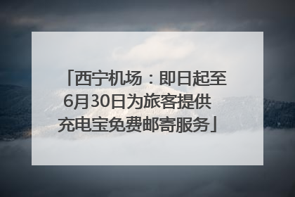 西宁机场：即日起至6月30日为旅客提供充电宝免费邮寄服务