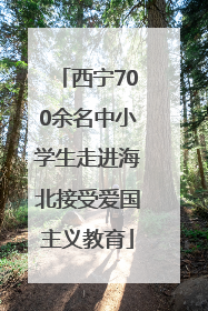 西宁700余名中小学生走进海北接受爱国主义教育