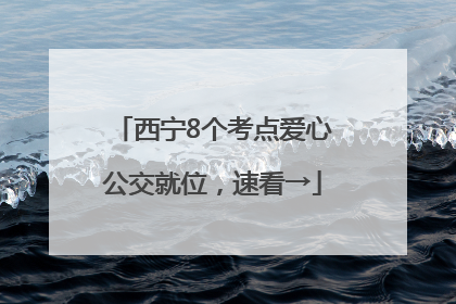 西宁8个考点爱心公交就位，速看→