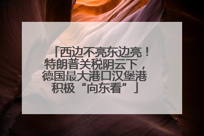 西边不亮东边亮！特朗普关税阴云下，德国最大港口汉堡港积极“向东看”