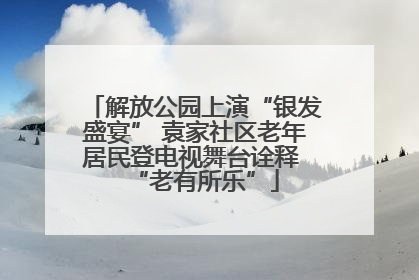 解放公园上演“银发盛宴” 袁家社区老年居民登电视舞台诠释 “老有所乐”