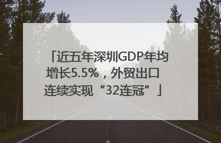 近五年深圳GDP年均增长5.5%，外贸出口连续实现“32连冠”