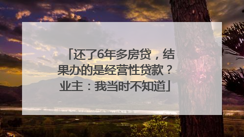 还了6年多房贷，结果办的是经营性贷款？业主：我当时不知道